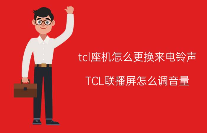 tcl座机怎么更换来电铃声 TCL联播屏怎么调音量？